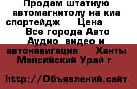 Продам штатную автомагнитолу на киа спортейдж 4 › Цена ­ 5 000 - Все города Авто » Аудио, видео и автонавигация   . Ханты-Мансийский,Урай г.